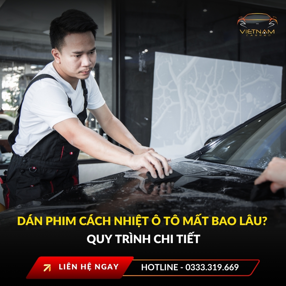 Dán phim cách nhiệt ô tô mất bao lâu? Quy trình chi tiết & yếu tố ảnh hưởng